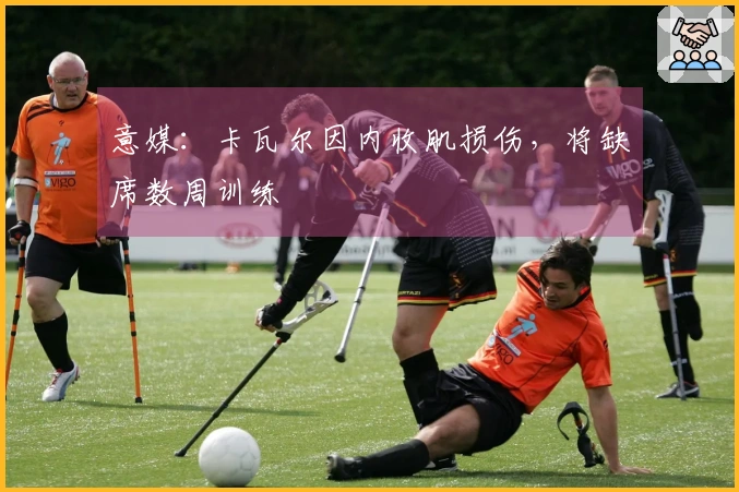 意媒：卡瓦尔因内收肌损伤，将缺席数周训练