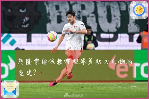 阿隆索能依赖哪些球员助力利物浦重建？