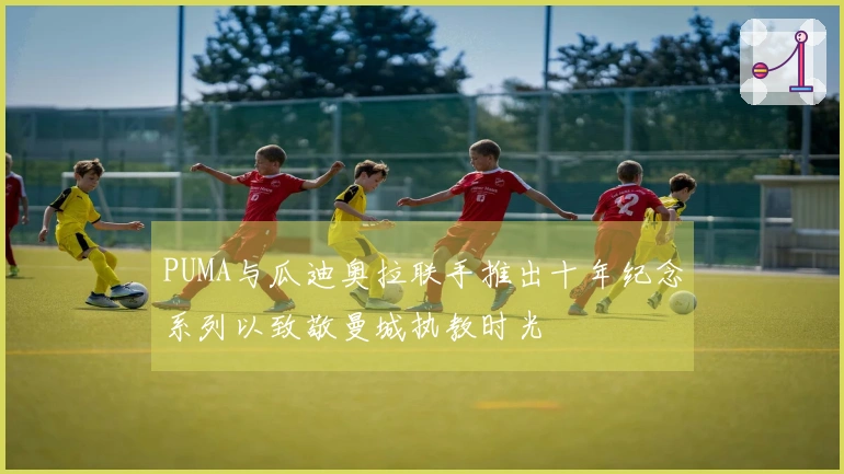PUMA与瓜迪奥拉联手推出十年纪念系列以致敬曼城执教时光