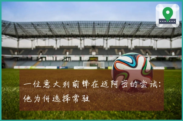一位意大利前锋在迈阿密的尝试：他为何选择常驻