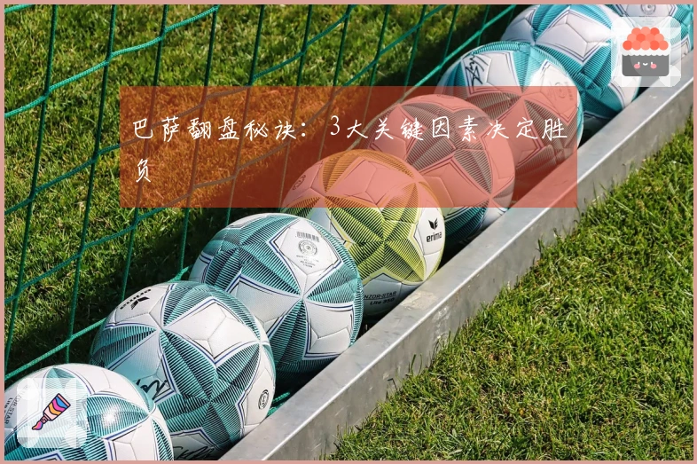 巴萨翻盘秘诀：3大关键因素决定胜负