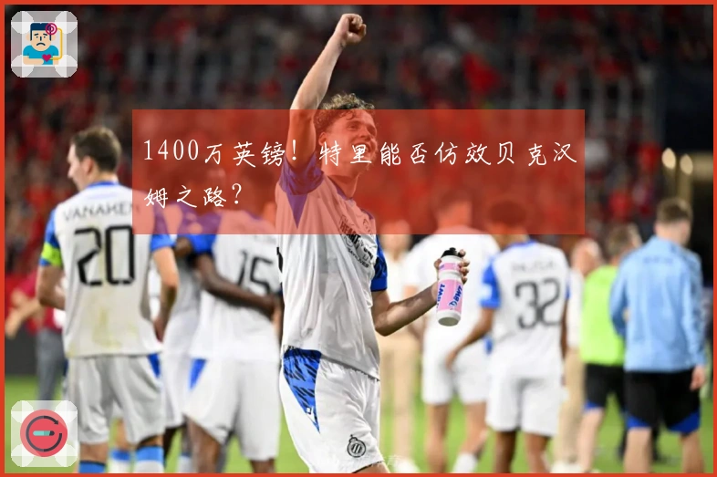 1400万英镑！特里能否仿效贝克汉姆之路？