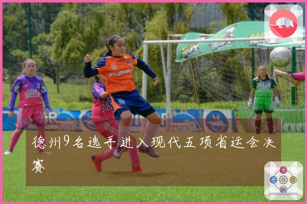 德州9名选手进入现代五项省运会决赛