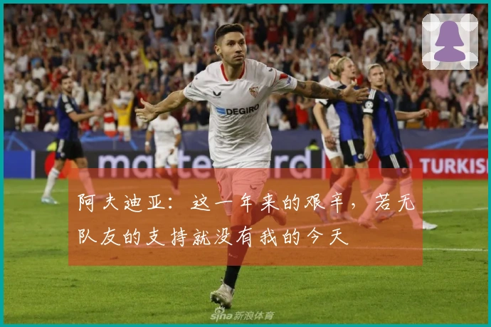 阿夫迪亚：这一年来的艰辛，若无队友的支持就没有我的今天