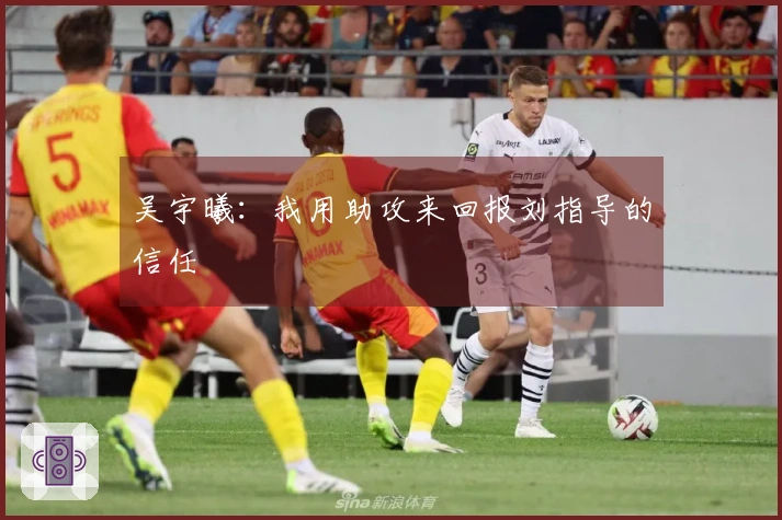 吴宇曦：我用助攻来回报刘指导的信任