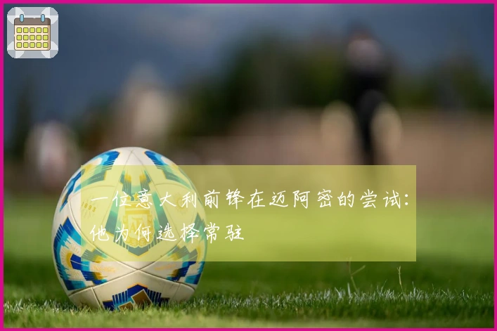 一位意大利前锋在迈阿密的尝试：他为何选择常驻