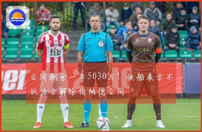 合同剩余一年5030万！快船表示不认为会解除伦纳德合同