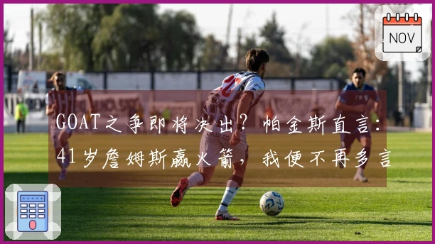 GOAT之争即将决出？帕金斯直言：41岁詹姆斯赢火箭，我便不再多言