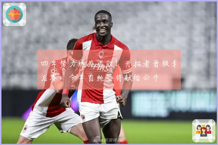 四年努力终见成效！开拓者晋级季后赛，今年首轮签将献给公牛