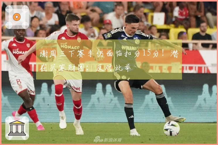 谢周三下赛季仍面临扣分15分！潜在买家财团：反对此举